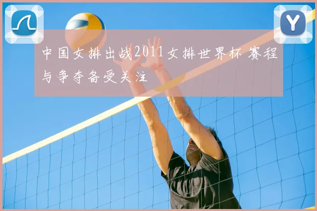 中国女排出战2011女排世界杯 赛程与争夺备受关注