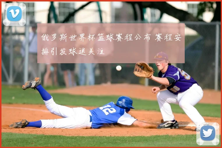俄罗斯世界杯篮球赛程公布 赛程安排引发球迷关注