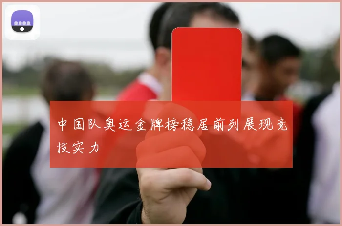 中国队奥运金牌榜稳居前列展现竞技实力