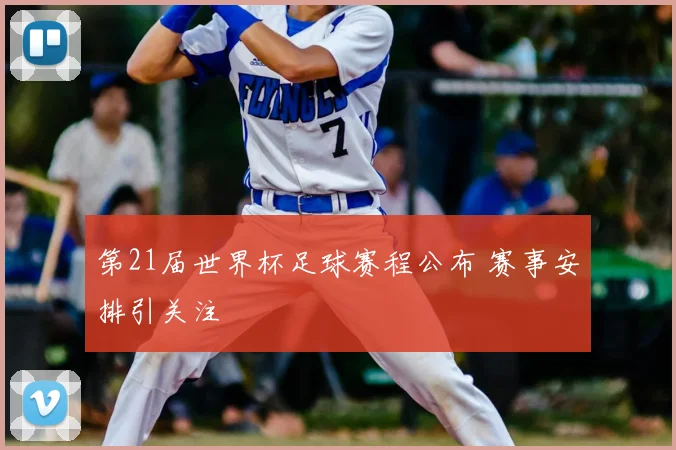 第21届世界杯足球赛程公布 赛事安排引关注