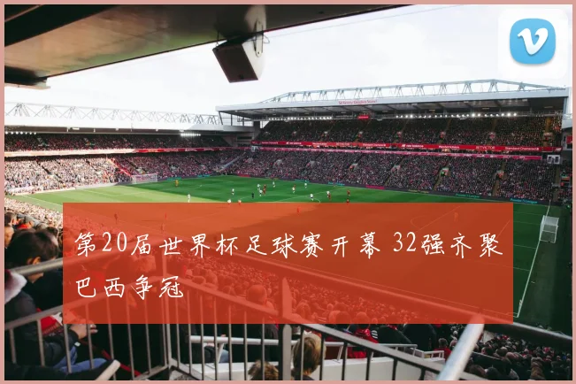 第20届世界杯足球赛开幕 32强齐聚巴西争冠
