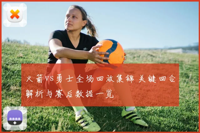 火箭vs勇士全场回放集锦 关键回合解析与赛后数据一览