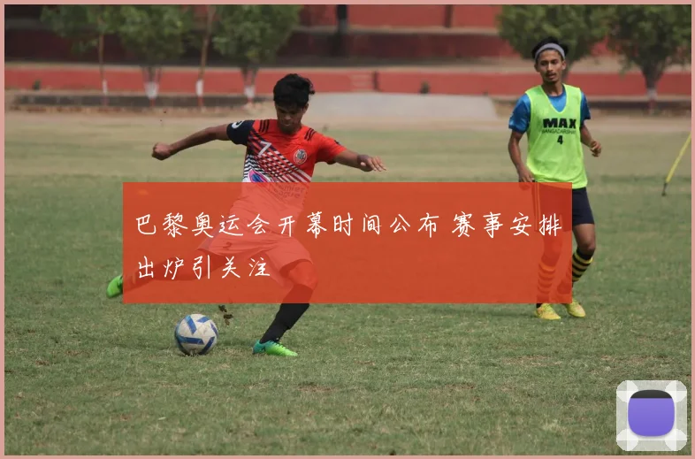 巴黎奥运会开幕时间公布 赛事安排出炉引关注