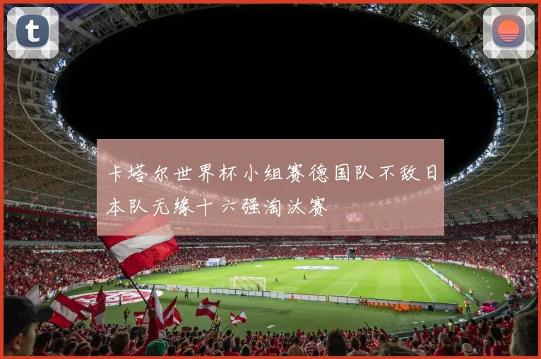 卡塔尔世界杯小组赛德国队不敌日本队无缘十六强淘汰赛