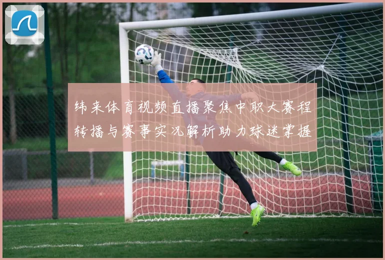 纬来体育视频直播聚焦中职大赛程转播与赛事实况解析助力球迷掌握观赛信息