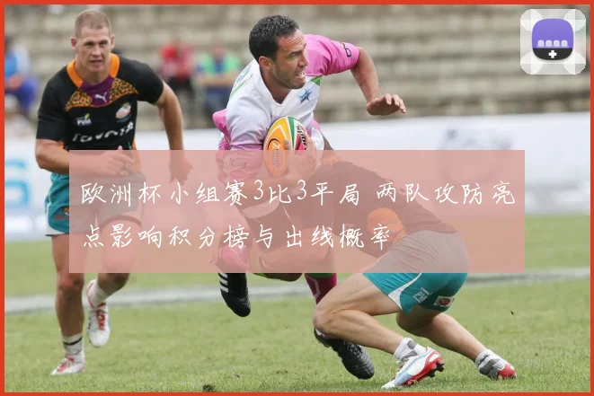 欧洲杯小组赛3比3平局 两队攻防亮点影响积分榜与出线概率