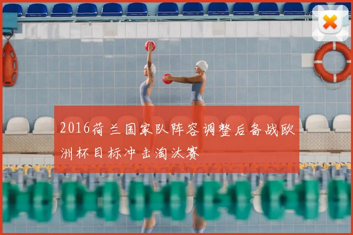 2016荷兰国家队阵容调整后备战欧洲杯目标冲击淘汰赛