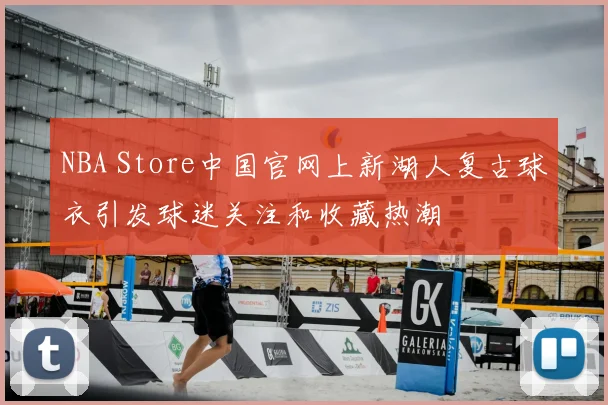 NBA Store中国官网上新湖人复古球衣引发球迷关注和收藏热潮