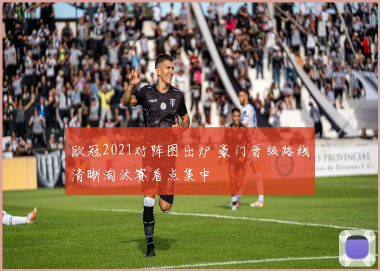 欧冠2021对阵图出炉 豪门晋级路线清晰淘汰赛看点集中