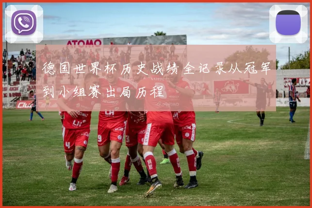 德国世界杯历史战绩全记录从冠军到小组赛出局历程
