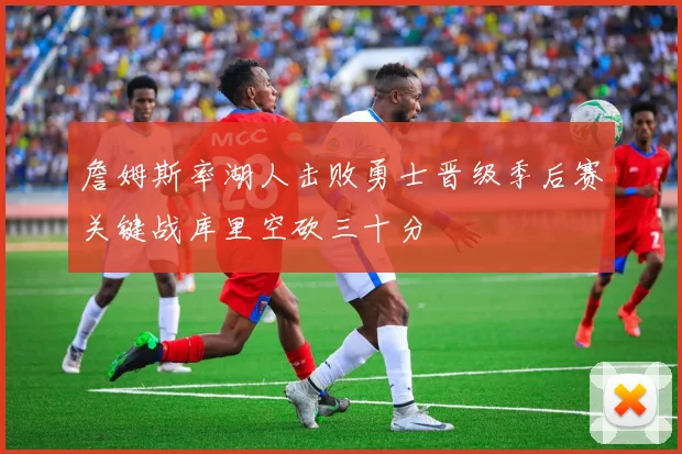 詹姆斯率湖人击败勇士晋级季后赛关键战库里空砍三十分