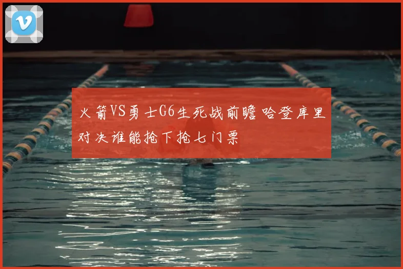 火箭VS勇士G6生死战前瞻 哈登库里对决谁能抢下抢七门票