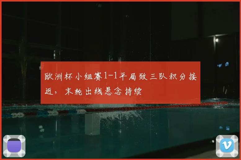 欧洲杯小组赛1-1平局致三队积分接近，末轮出线悬念持续