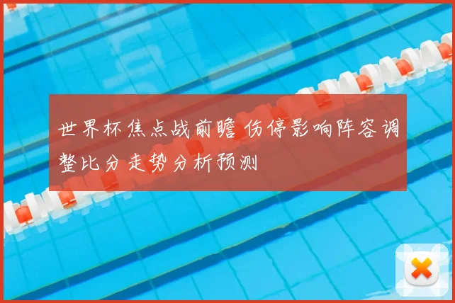世界杯焦点战前瞻 伤停影响阵容调整比分走势分析预测
