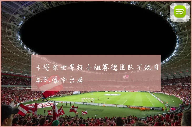 卡塔尔世界杯小组赛德国队不敌日本队爆冷出局