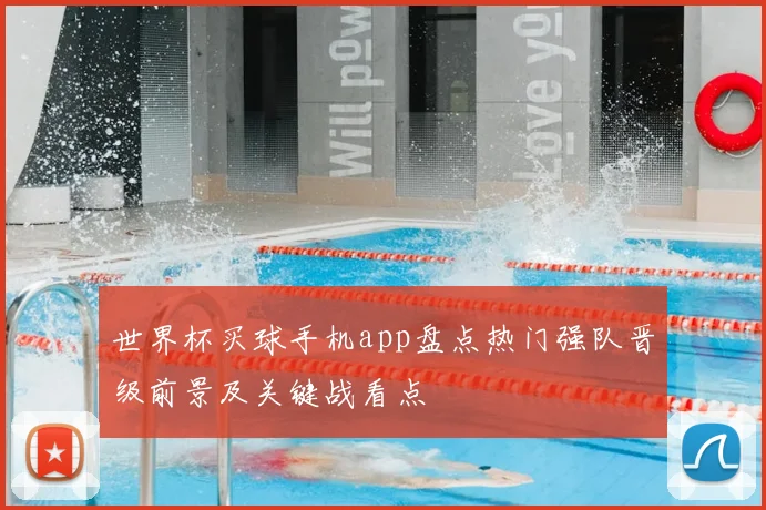 世界杯买球手机app盘点热门强队晋级前景及关键战看点