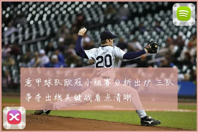 意甲球队欧冠小组赛分析出炉 三队争夺出线关键战看点清晰