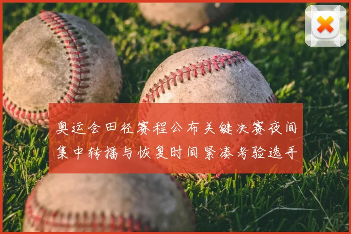 奥运会田径赛程公布关键决赛夜间集中转播与恢复时间紧凑考验选手体能