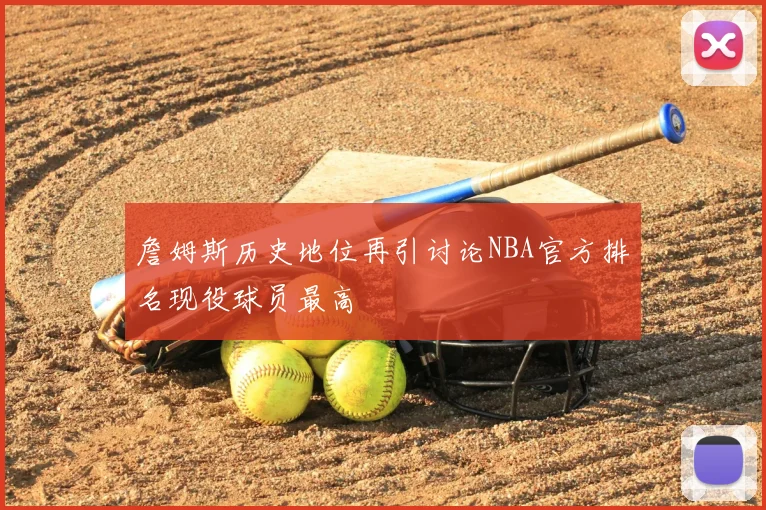 詹姆斯历史地位再引讨论NBA官方排名现役球员最高