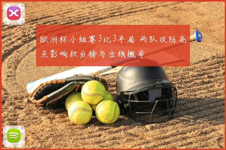 欧洲杯小组赛3比3平局 两队攻防亮点影响积分榜与出线概率