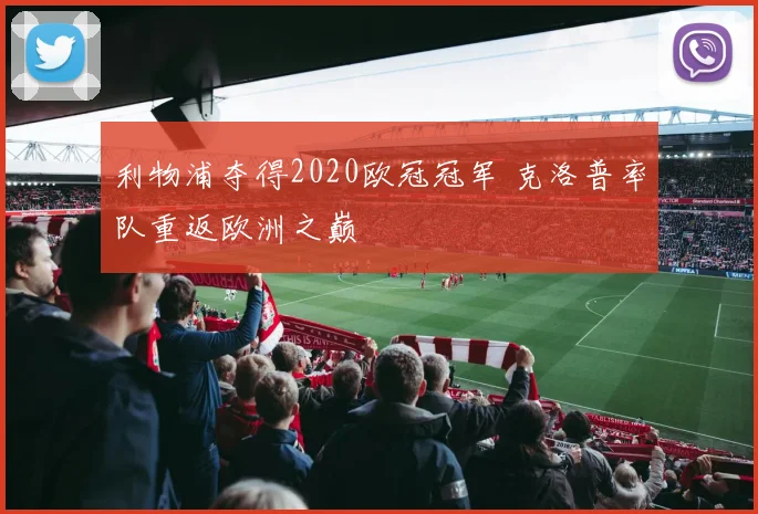 利物浦夺得2020欧冠冠军 克洛普率队重返欧洲之巅