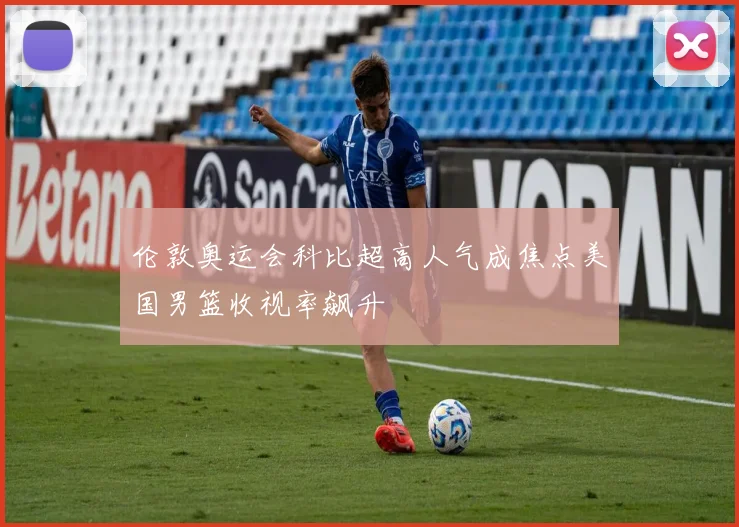 伦敦奥运会科比超高人气成焦点美国男篮收视率飙升