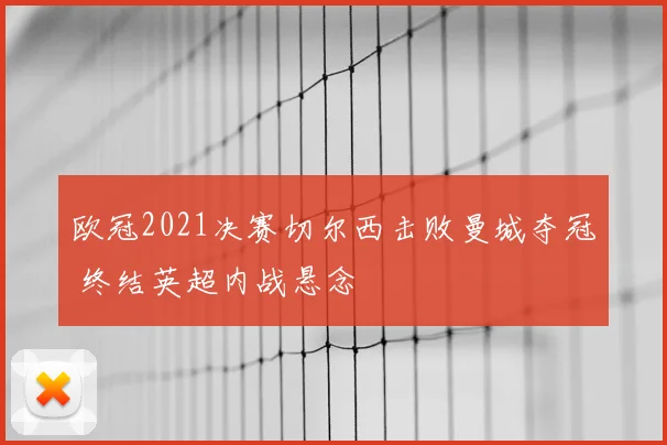 欧冠2021决赛切尔西击败曼城夺冠 终结英超内战悬念
