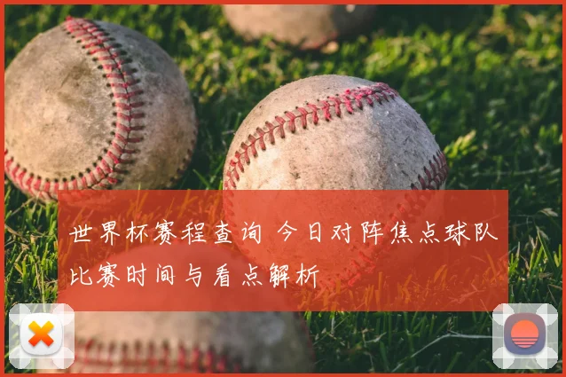 世界杯赛程查询 今日对阵焦点球队比赛时间与看点解析