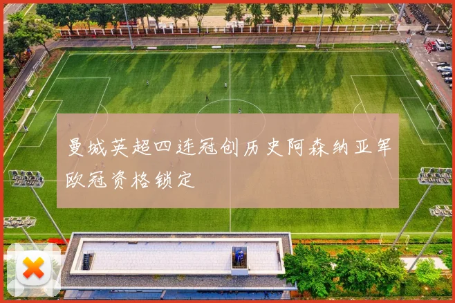 曼城英超四连冠创历史阿森纳亚军欧冠资格锁定