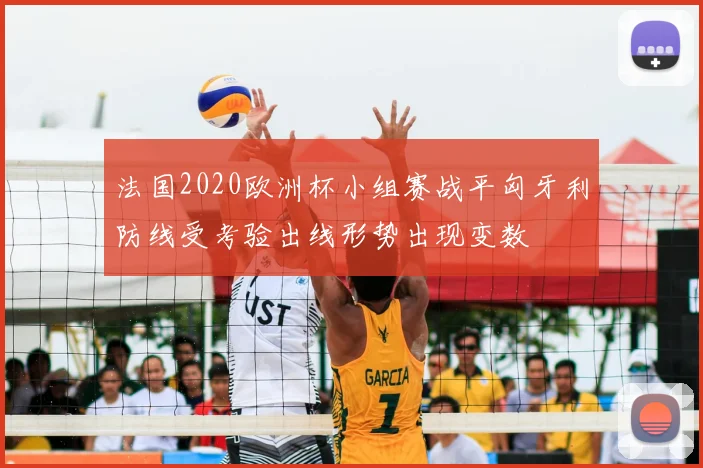 法国2020欧洲杯小组赛战平匈牙利防线受考验出线形势出现变数