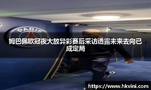 姆巴佩欧冠夜大放异彩赛后采访透露未来去向已成定局