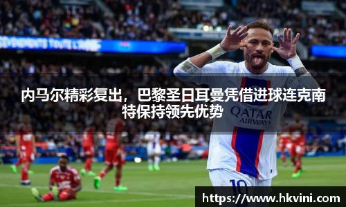 内马尔精彩复出，巴黎圣日耳曼凭借进球连克南特保持领先优势
