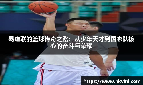 易建联的篮球传奇之路：从少年天才到国家队核心的奋斗与荣耀