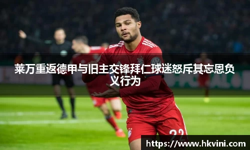 莱万重返德甲与旧主交锋拜仁球迷怒斥其忘恩负义行为