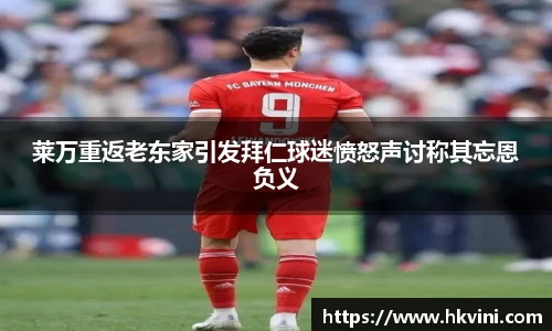 莱万重返老东家引发拜仁球迷愤怒声讨称其忘恩负义