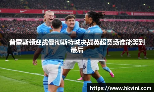 普雷斯顿迎战曼彻斯特城决战英超赛场谁能笑到最后