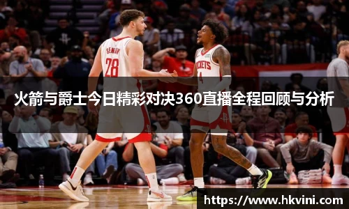 火箭与爵士今日精彩对决360直播全程回顾与分析