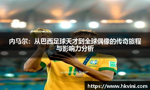 内马尔：从巴西足球天才到全球偶像的传奇旅程与影响力分析